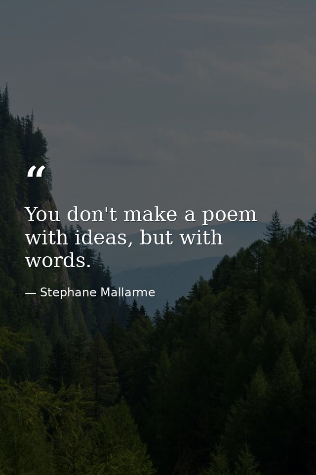 You don't make a poem with ideas, but with words. — Stephane Mallarme