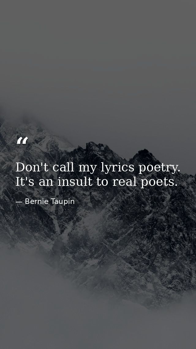 Don't call my lyrics poetry. It's an insult to real poets. — Bernie Taupin