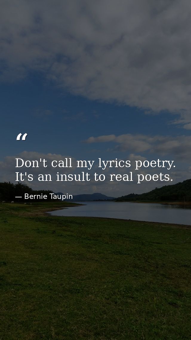 Don't call my lyrics poetry. It's an insult to real poets. — Bernie Taupin