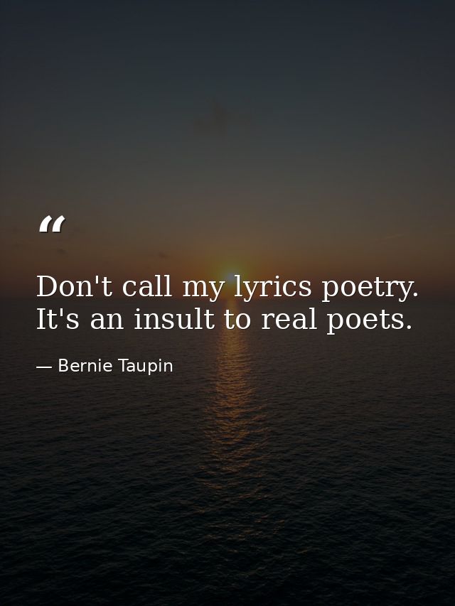 Don't call my lyrics poetry. It's an insult to real poets. — Bernie Taupin