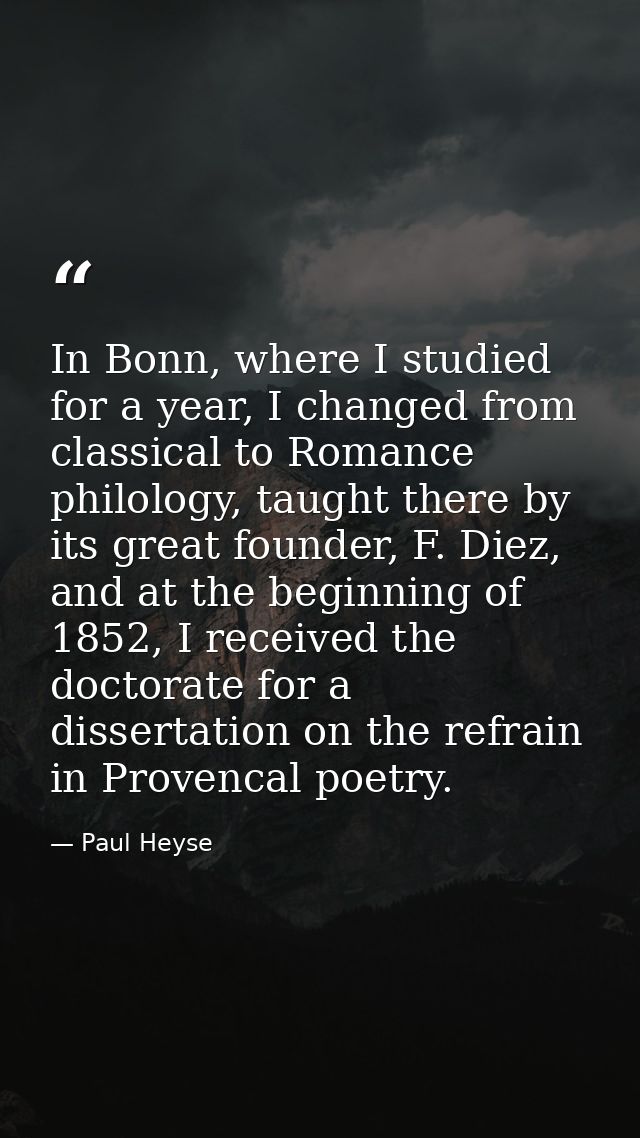 In Bonn, where I studied for a year, I changed from classical to Romance philology, taught there by its great founder, F — Paul Heyse