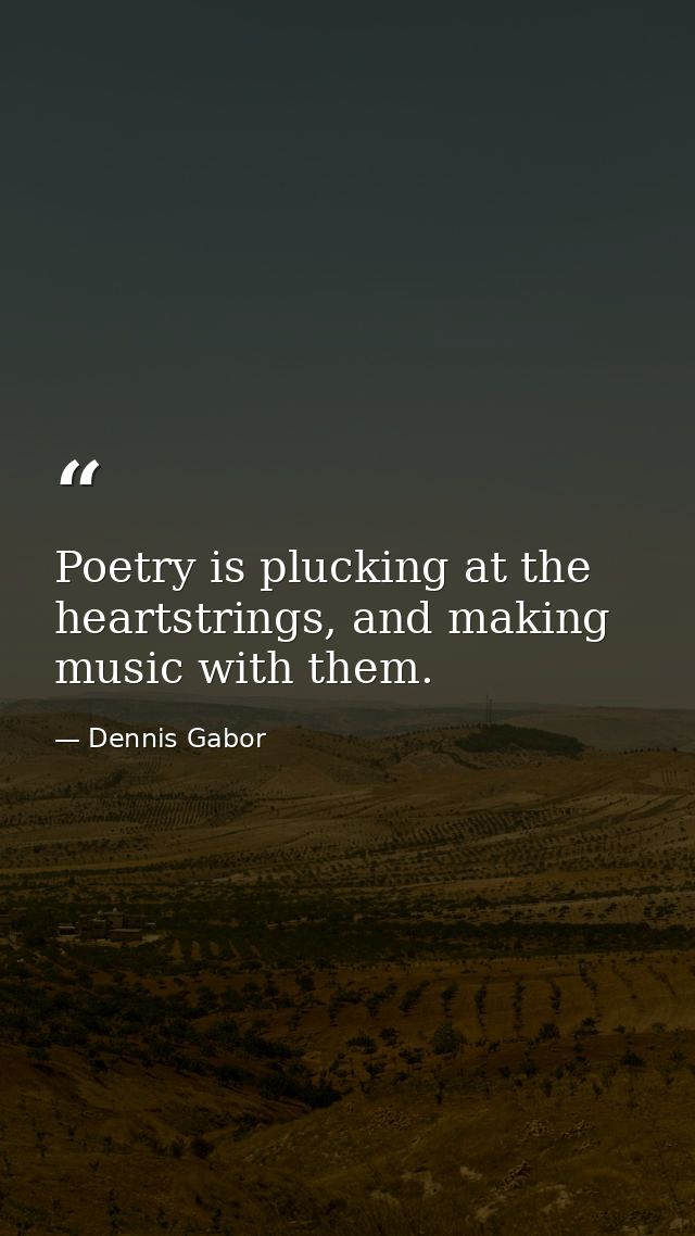 Poetry is plucking at the heartstrings, and making music with them. — Dennis Gabor