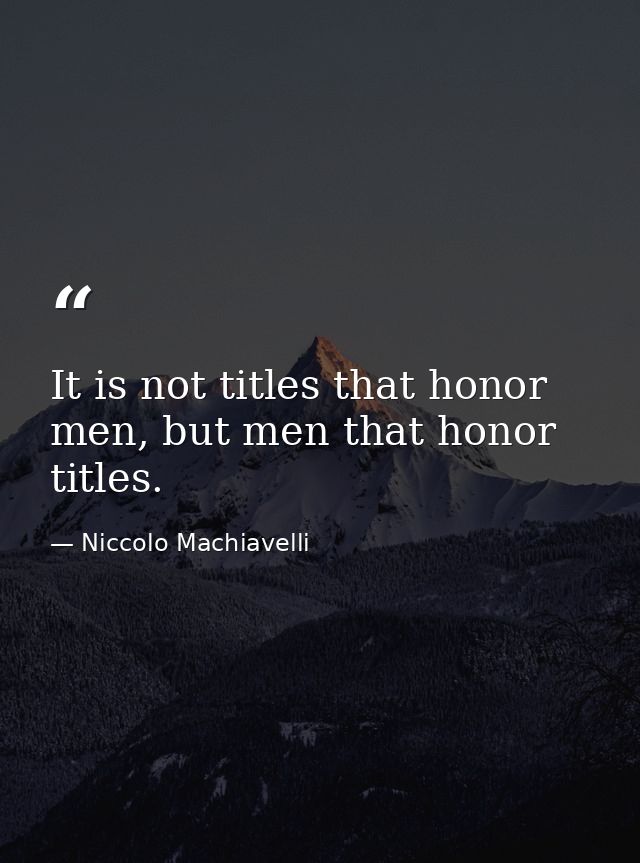 It is not titles that honor men, but men that honor titles. — Niccolo Machiavelli