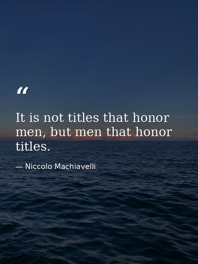 It is not titles that honor men, but men that honor titles. — Niccolo Machiavelli