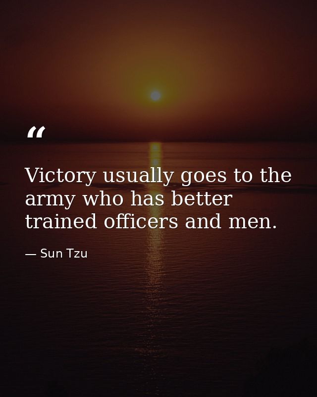 Victory usually goes to the army who has better trained officers and men. — Sun Tzu