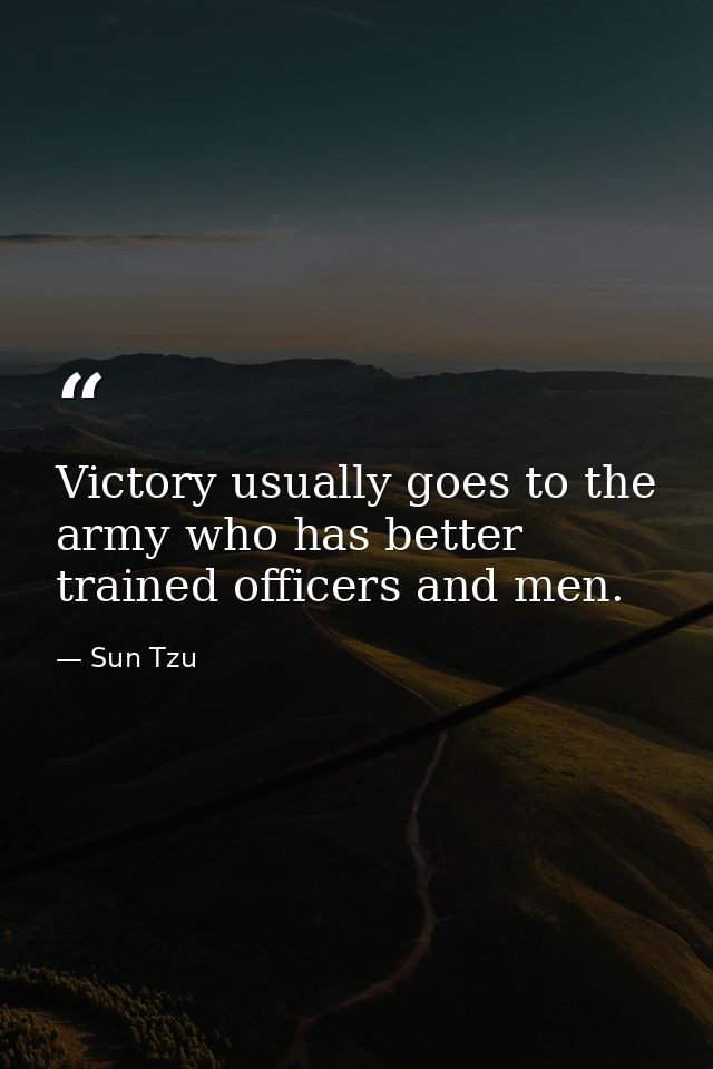 Victory usually goes to the army who has better trained officers and men. — Sun Tzu