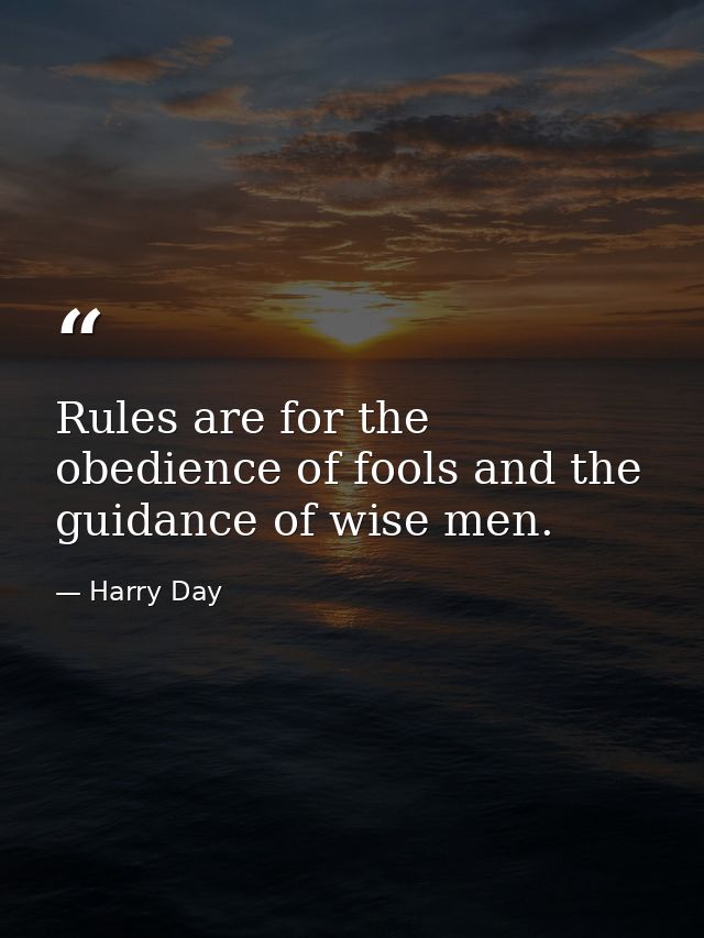 Rules are for the obedience of fools and the guidance of wise men. — Harry Day