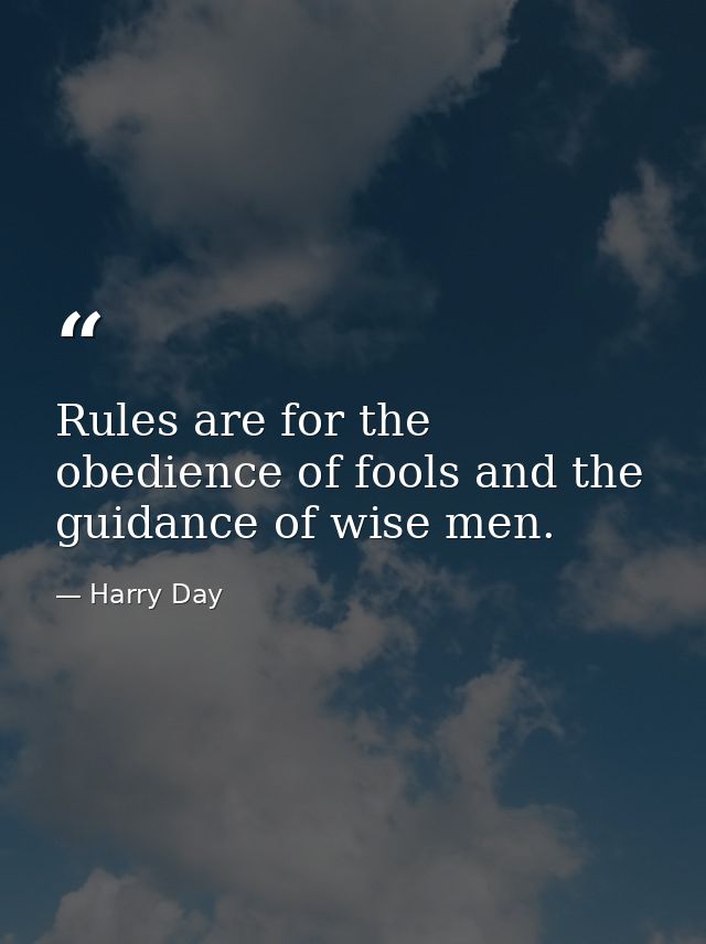 Rules are for the obedience of fools and the guidance of wise men. — Harry Day