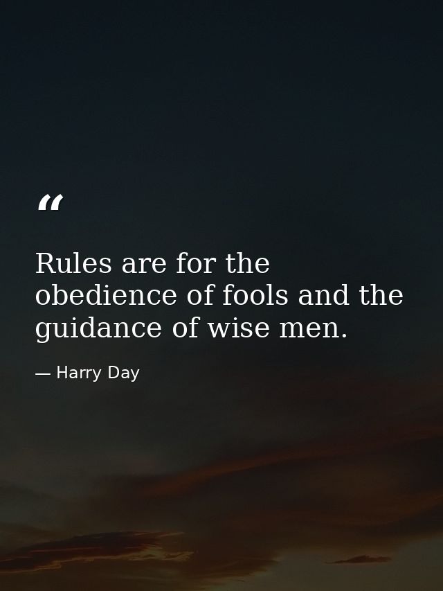 Rules are for the obedience of fools and the guidance of wise men. — Harry Day