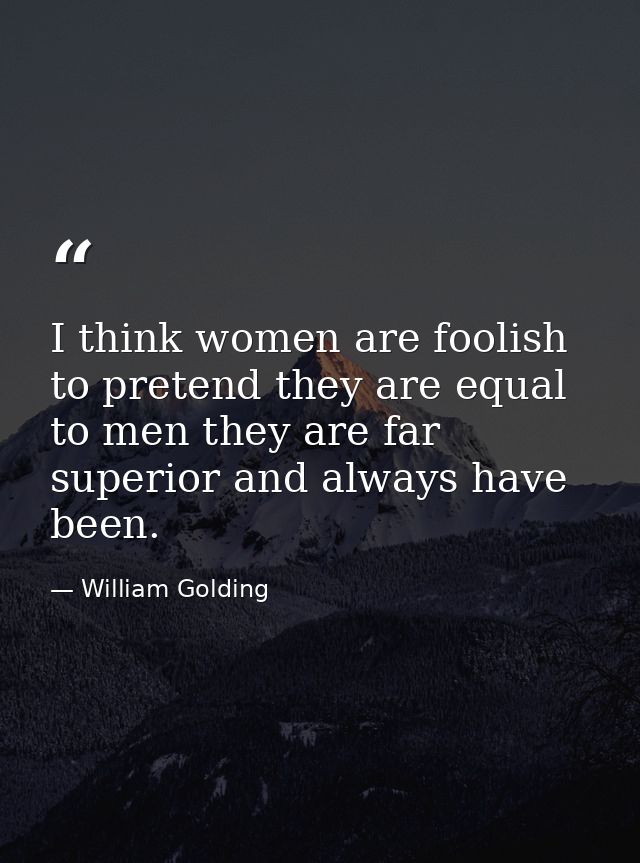 I think women are foolish to pretend they are equal to men they are far superior and always have been. — William Golding