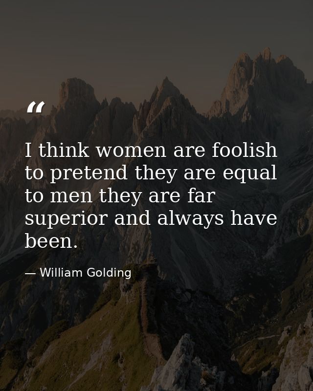 I think women are foolish to pretend they are equal to men they are far superior and always have been. — William Golding