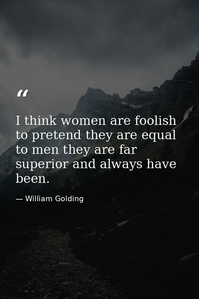 I think women are foolish to pretend they are equal to men they are far superior and always have been. — William Golding