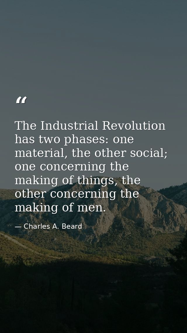 The Industrial Revolution has two phases: one material, the other social; one concerning the making of things, the other — Charles A. Beard