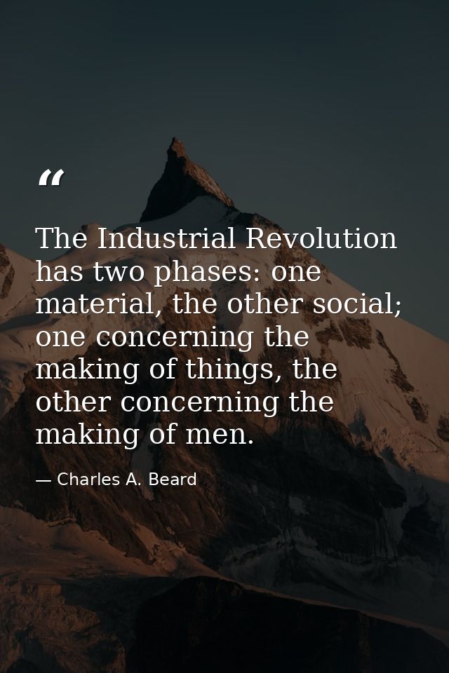 The Industrial Revolution has two phases: one material, the other social; one concerning the making of things, the other — Charles A. Beard