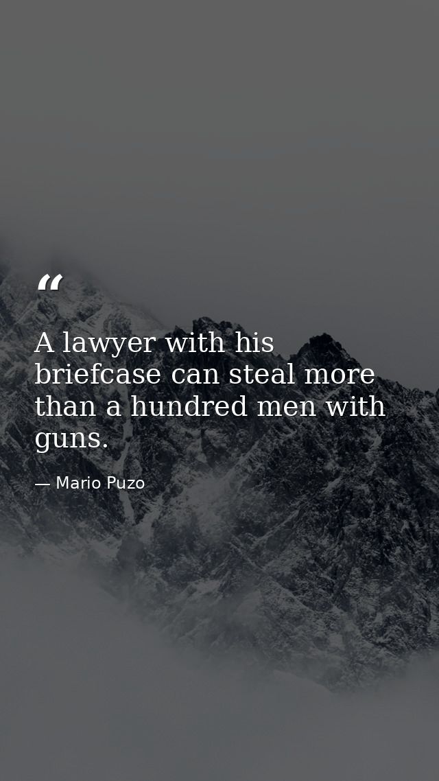 A lawyer with his briefcase can steal more than a hundred men with guns. — Mario Puzo