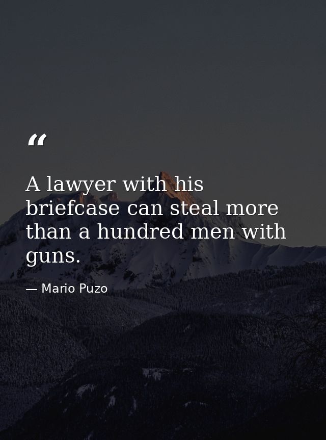 A lawyer with his briefcase can steal more than a hundred men with guns. — Mario Puzo