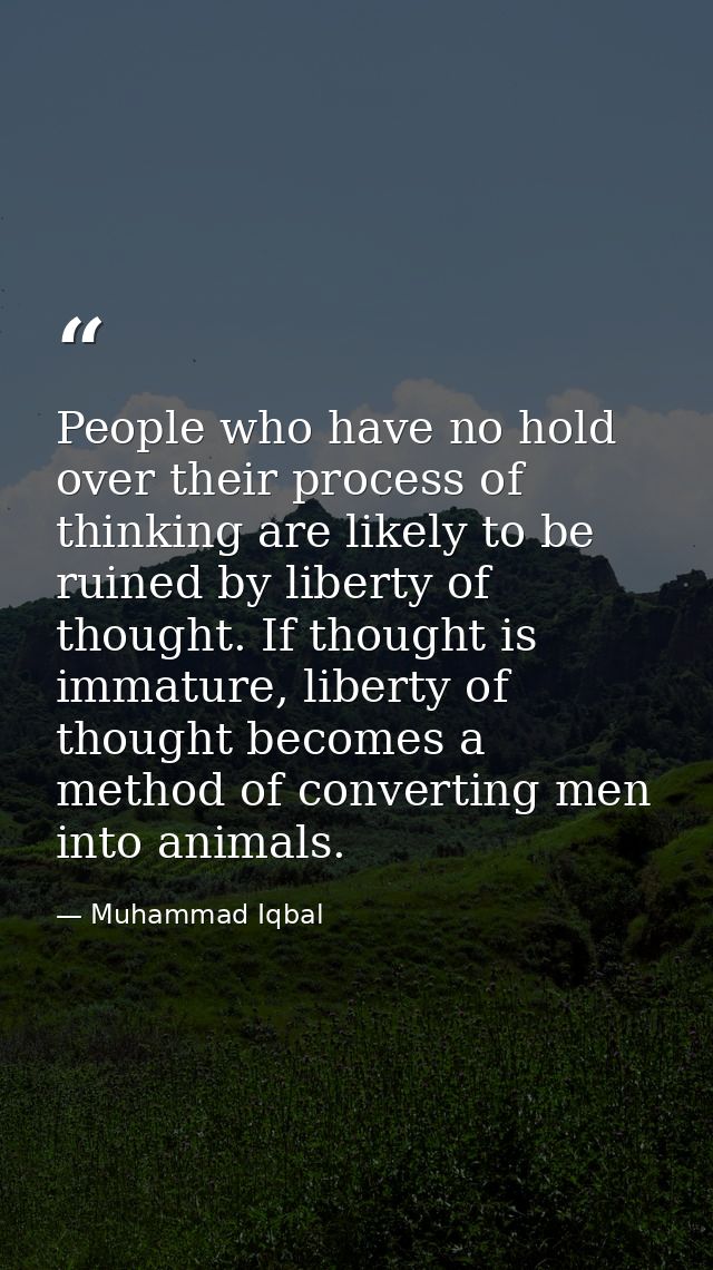 People who have no hold over their process of thinking are likely to be ruined by liberty of thought. If thought is imma — Muhammad Iqbal