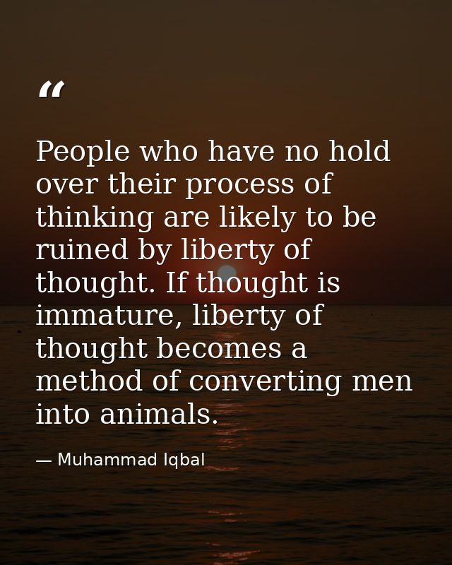 People who have no hold over their process of thinking are likely to be ruined by liberty of thought. If thought is imma — Muhammad Iqbal