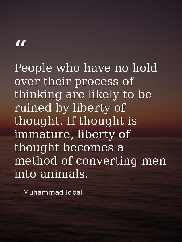 People who have no hold over their process of thinking are likely to be ruined by liberty of thought. If thought is imma — Muhammad Iqbal