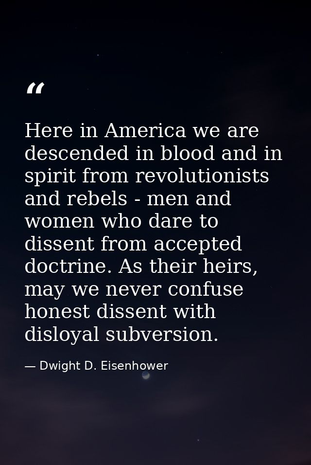 Here in America we are descended in blood and in spirit from revolutionists and rebels - men and women who dare to disse — Dwight D. Eisenhower