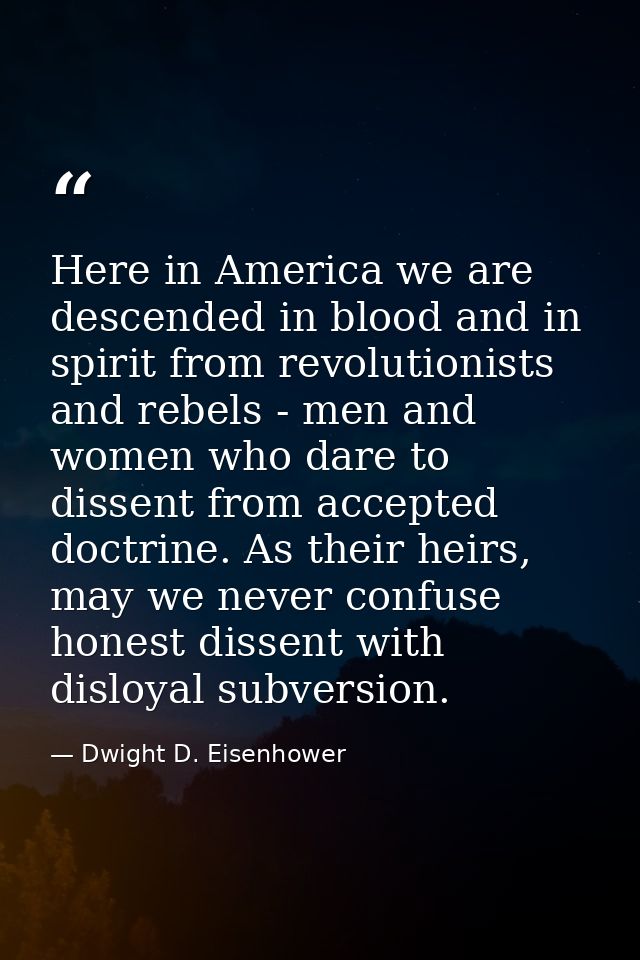 Here in America we are descended in blood and in spirit from revolutionists and rebels - men and women who dare to disse — Dwight D. Eisenhower
