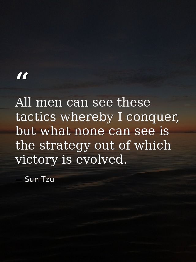 All men can see these tactics whereby I conquer, but what none can see is the strategy out of which victory is evolved. — Sun Tzu