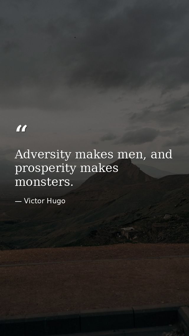 Adversity makes men, and prosperity makes monsters. — Victor Hugo
