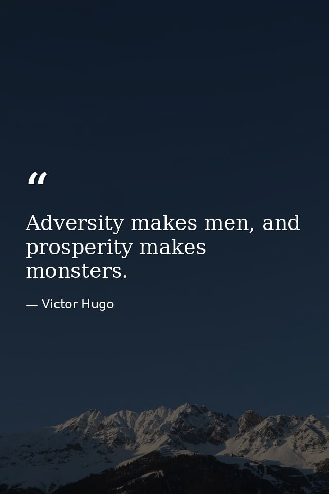 Adversity makes men, and prosperity makes monsters. — Victor Hugo