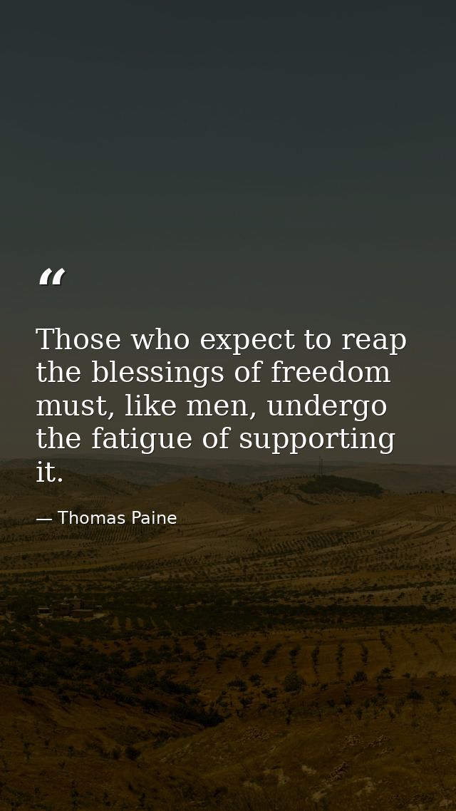 Those who expect to reap the blessings of freedom must, like men, undergo the fatigue of supporting it. — Thomas Paine