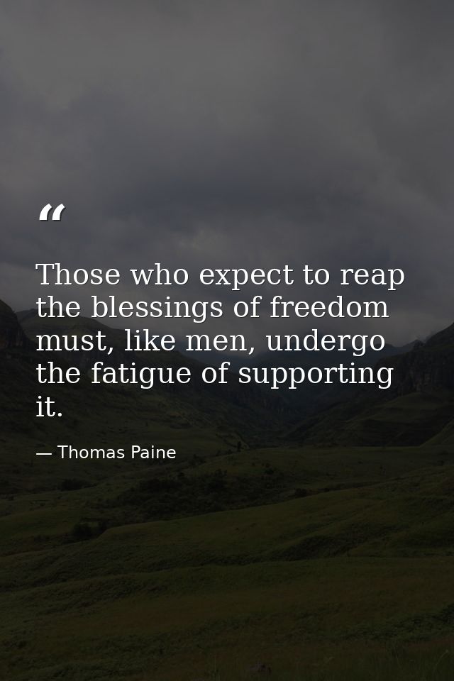 Those who expect to reap the blessings of freedom must, like men, undergo the fatigue of supporting it. — Thomas Paine