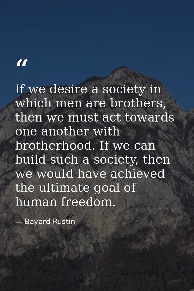 If we desire a society in which men are brothers, then we must act towards one another with brotherhood. If we can build — Bayard Rustin