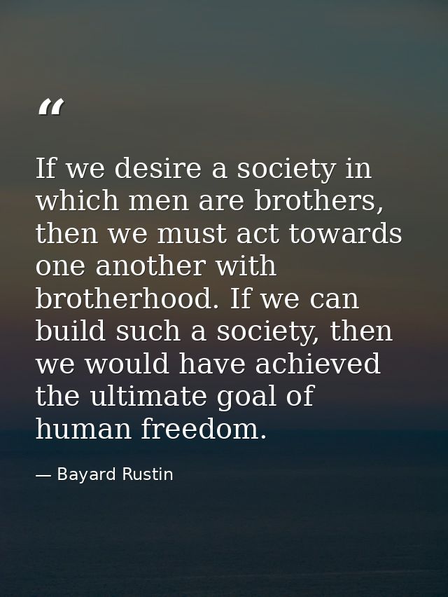 If we desire a society in which men are brothers, then we must act towards one another with brotherhood. If we can build — Bayard Rustin