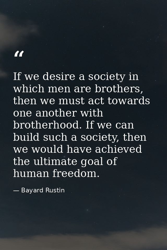 If we desire a society in which men are brothers, then we must act towards one another with brotherhood. If we can build — Bayard Rustin