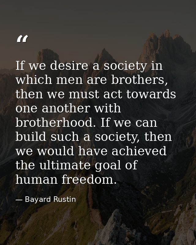 If we desire a society in which men are brothers, then we must act towards one another with brotherhood. If we can build — Bayard Rustin