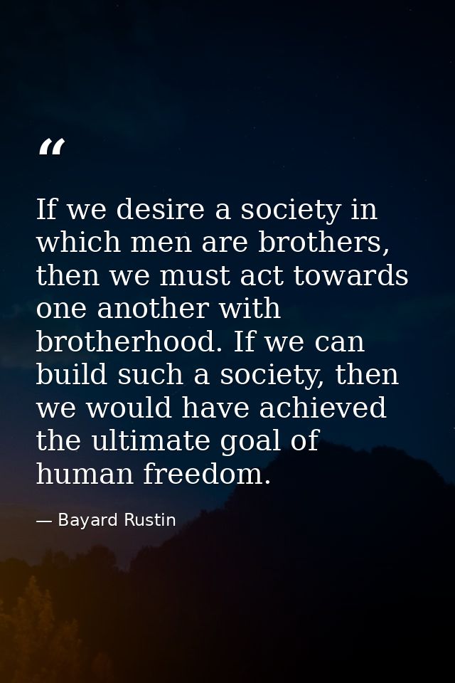 If we desire a society in which men are brothers, then we must act towards one another with brotherhood. If we can build — Bayard Rustin
