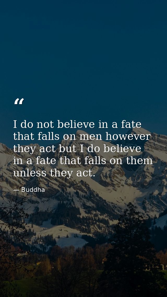I do not believe in a fate that falls on men however they act but I do believe in a fate that falls on them unless they  — Buddha