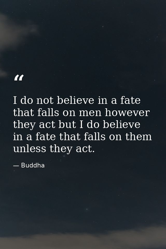 I do not believe in a fate that falls on men however they act but I do believe in a fate that falls on them unless they  — Buddha