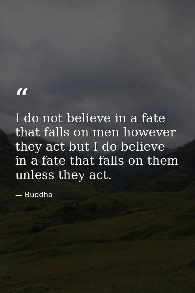 I do not believe in a fate that falls on men however they act but I do believe in a fate that falls on them unless they  — Buddha