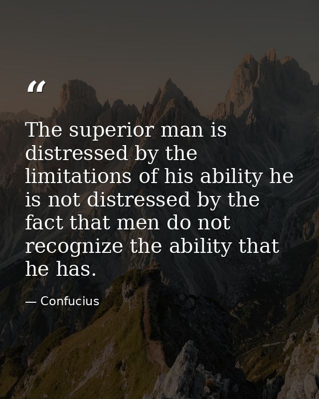 The superior man is distressed by the limitations of his ability he is not distressed by the fact that men do not recogn — Confucius