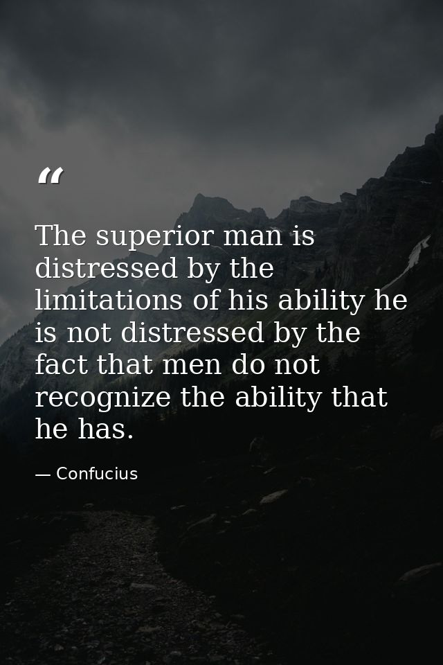 The superior man is distressed by the limitations of his ability he is not distressed by the fact that men do not recogn — Confucius