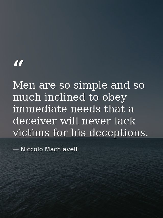 Men are so simple and so much inclined to obey immediate needs that a deceiver will never lack victims for his deception — Niccolo Machiavelli