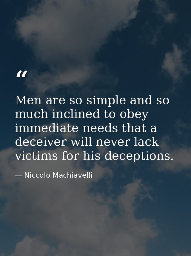 Men are so simple and so much inclined to obey immediate needs that a deceiver will never lack victims for his deception — Niccolo Machiavelli