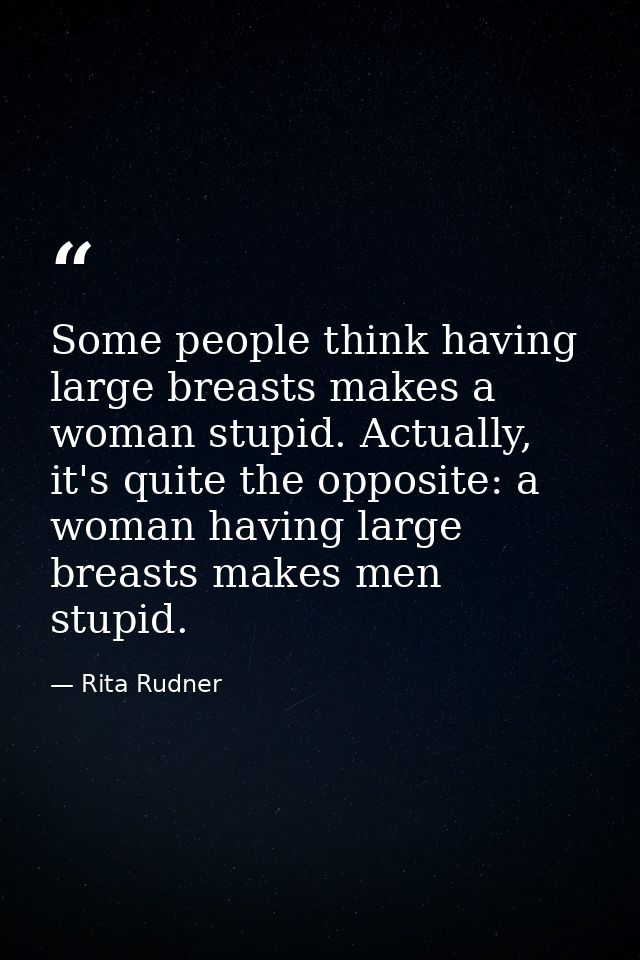Some people think having large breasts makes a woman stupid. Actually, it's quite the opposite: a woman having large bre — Rita Rudner