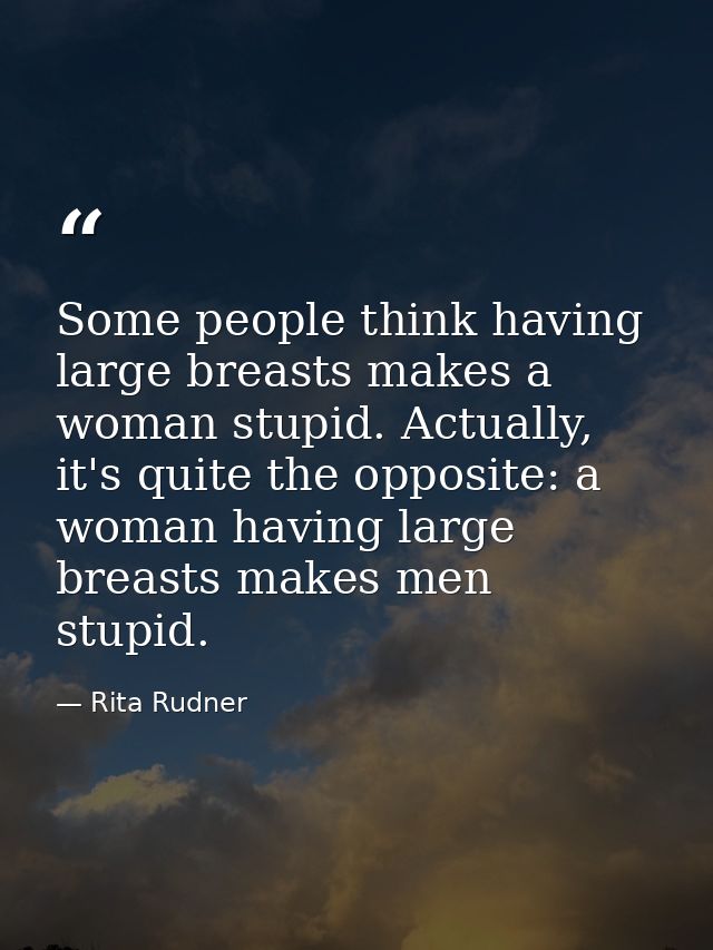 Some people think having large breasts makes a woman stupid. Actually, it's quite the opposite: a woman having large bre — Rita Rudner