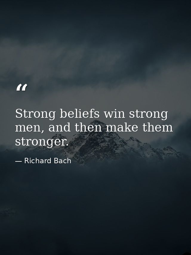 Strong beliefs win strong men, and then make them stronger. — Richard Bach