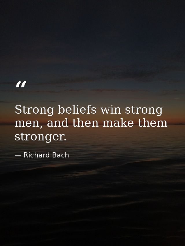 Strong beliefs win strong men, and then make them stronger. — Richard Bach