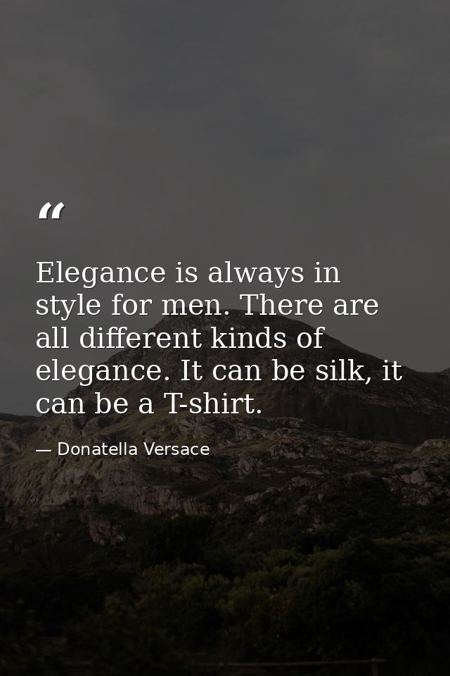 Elegance is always in style for men. There are all different kinds of elegance. It can be silk, it can be a T-shirt. — Donatella Versace