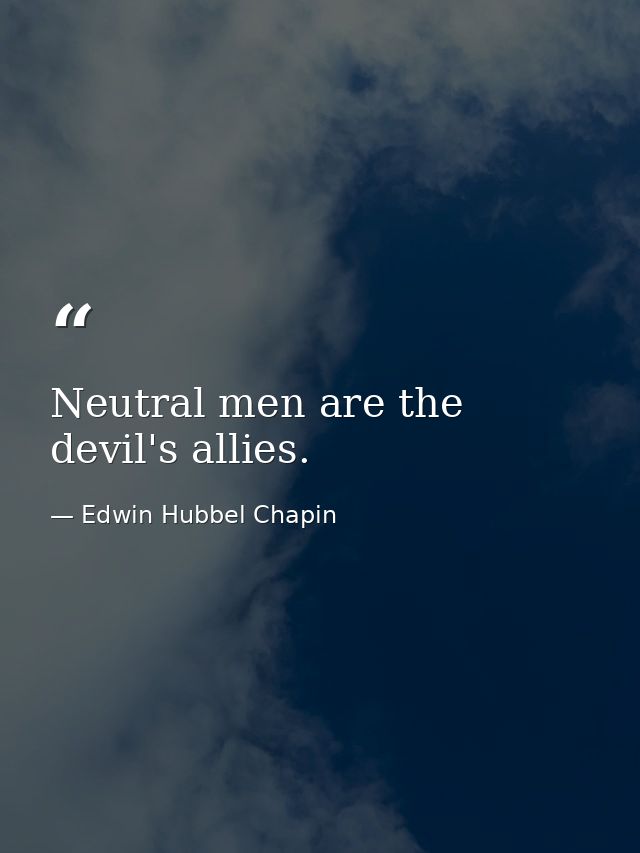 Neutral men are the devil's allies. — Edwin Hubbel Chapin