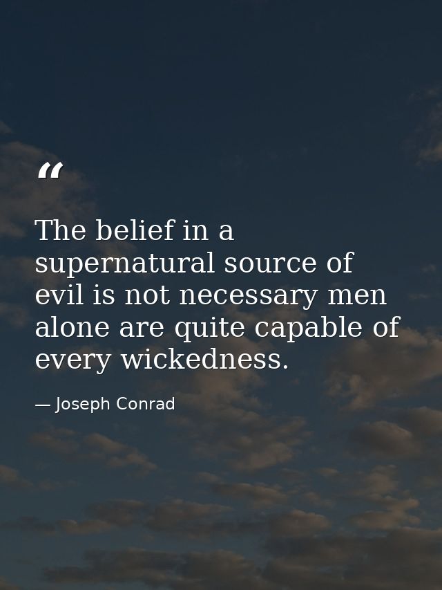 The belief in a supernatural source of evil is not necessary men alone are quite capable of every wickedness. — Joseph Conrad