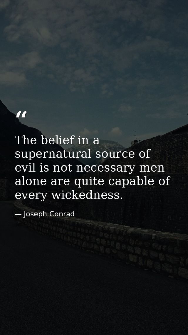 The belief in a supernatural source of evil is not necessary men alone are quite capable of every wickedness. — Joseph Conrad